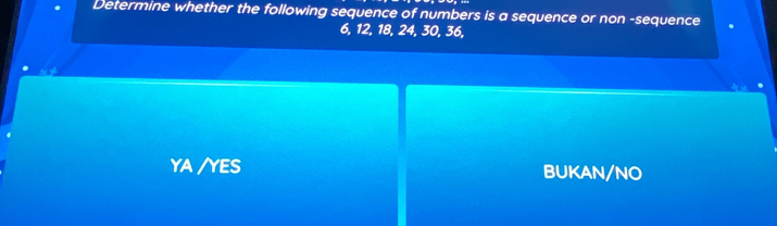 Determine whether the following sequence of numbers is a sequence or non -sequence
6, 12, 18, 24, 30, 36,
YA /YES BUKAN/NO