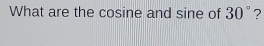 What are the cosine and sine of 30° ?