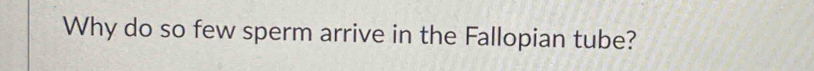 Why do so few sperm arrive in the Fallopian tube?