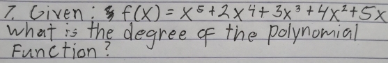 Given: f(x)=x^5+2x^4+3x^3+4x^2+5x
what is the degree of the polynomial 
Function?