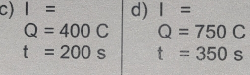 I= I=
d)
Q=400C Q=750C
t=200s t=350s