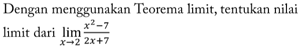 Dengan menggunakan Teorema limit, tentukan nilai 
limit dari limlimits _xto 2 (x^2-7)/2x+7 