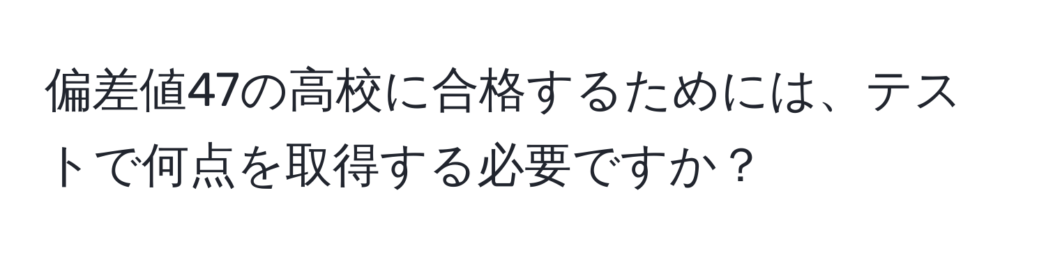 偏差値47の高校に合格するためには、テストで何点を取得する必要ですか？