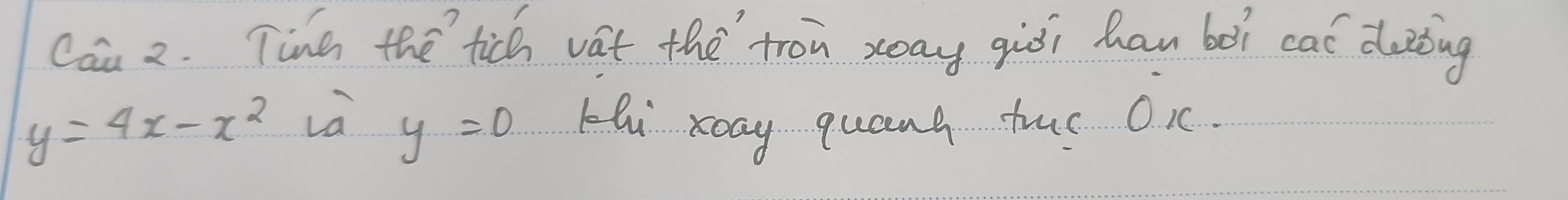 Cau 2. Tine the tich vat the tron xay giòi han bòì ca dozbing
y=4x-x^2
y=0 Hli xay quang huo Oc.