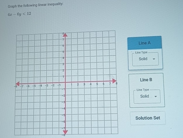 Graph the following linear inequality:
4x-6y<12</tex>
Line A
Line Type
Solid
Line B
Line Type
Solid
Solution Set
=8