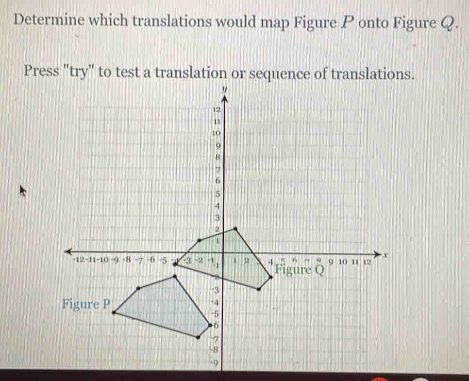 Determine which translations would map Figure P onto Figure Q. 
Press "try" to test a translation or sequence of translations.