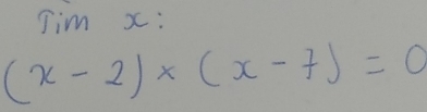 Tim x :
(x-2)* (x-7)=0