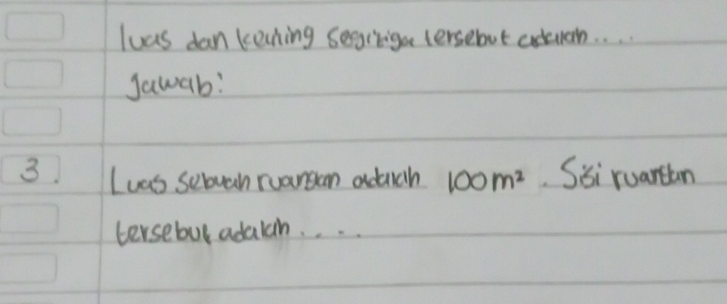 luas dan kecning segrvige tersebut adtuah. . . 
Jawab: 
3 Iuas sebuah ruansan adach 100m^2 Sii ruartlan 
tersebul adalch. . . .