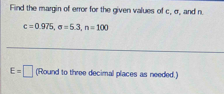 Find the margin of error for the given values of c, σ, and n.
c=0.975, sigma =5.3, n=100
E=□ (Round to three decimal places as needed.)