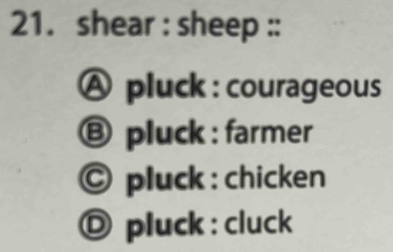 shear : sheep ::
Ⓐ pluck : courageous
⑧ pluck : farmer
Ⓒ pluck : chicken
Ⓓ pluck : cluck