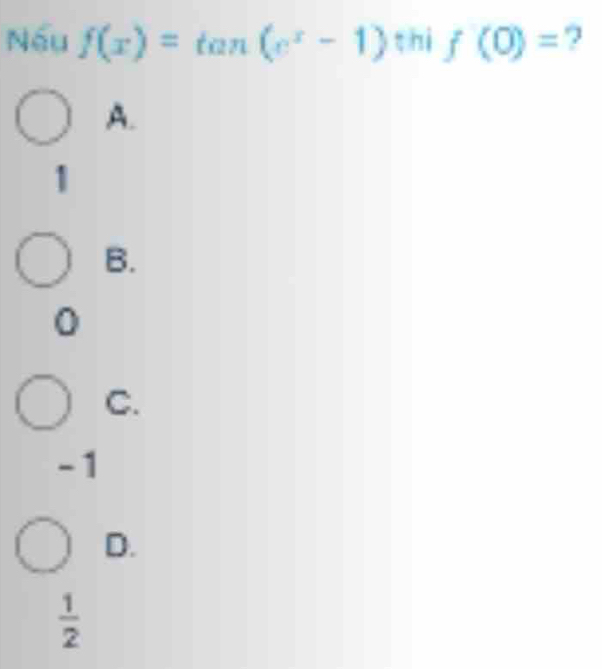 Nếu f(x)=tan (e^x-1) thi f(0)= ?
A.
1
B.

C.
-1
D.
 1/2 