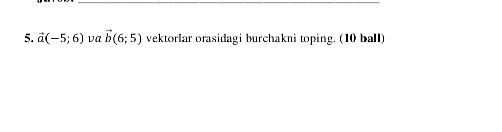 vector a(-5;6) va vector b(6;5) vektorlar orasidagi burchakni toping. (10 ball)