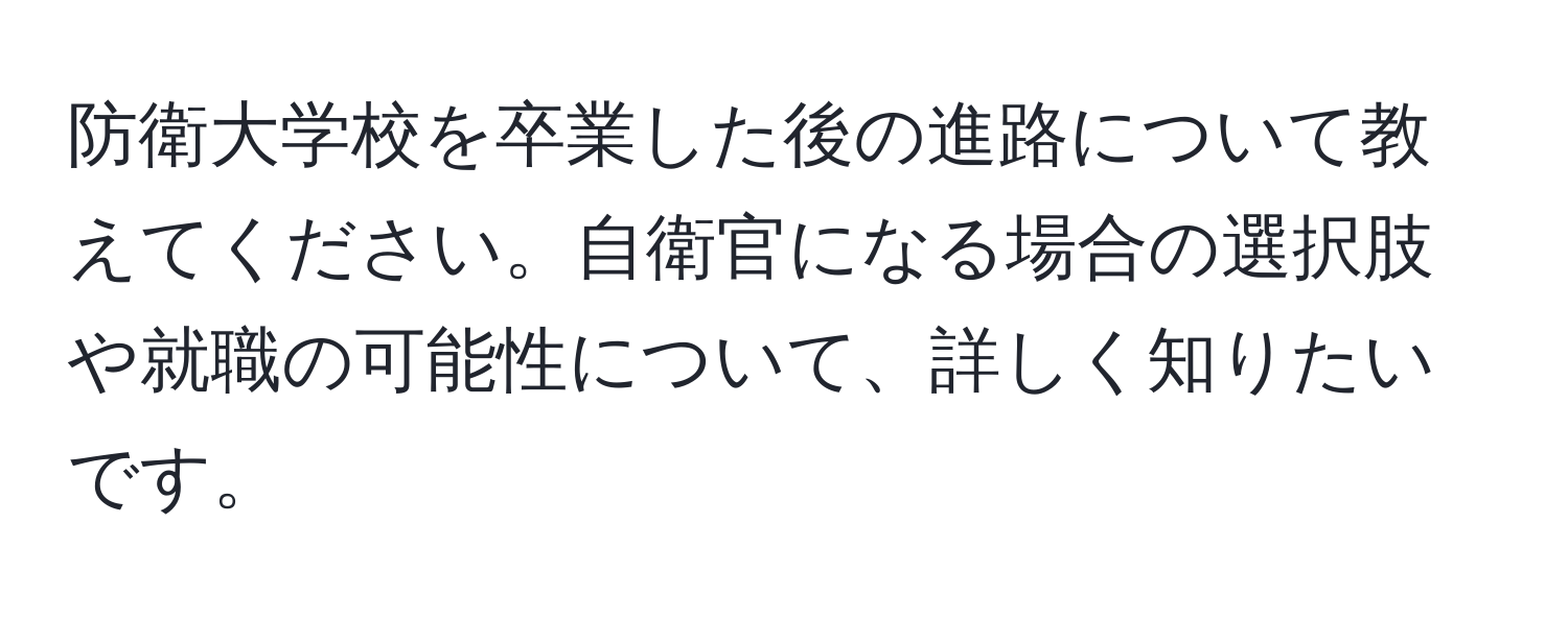 防衛大学校を卒業した後の進路について教えてください。自衛官になる場合の選択肢や就職の可能性について、詳しく知りたいです。