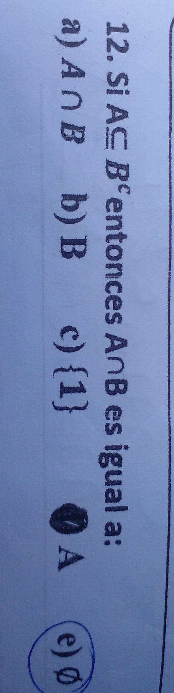 Si A⊂eq B^c entonces A∩ B es igual a :
a) A∩ B b) B c)  1 A
e) Ø