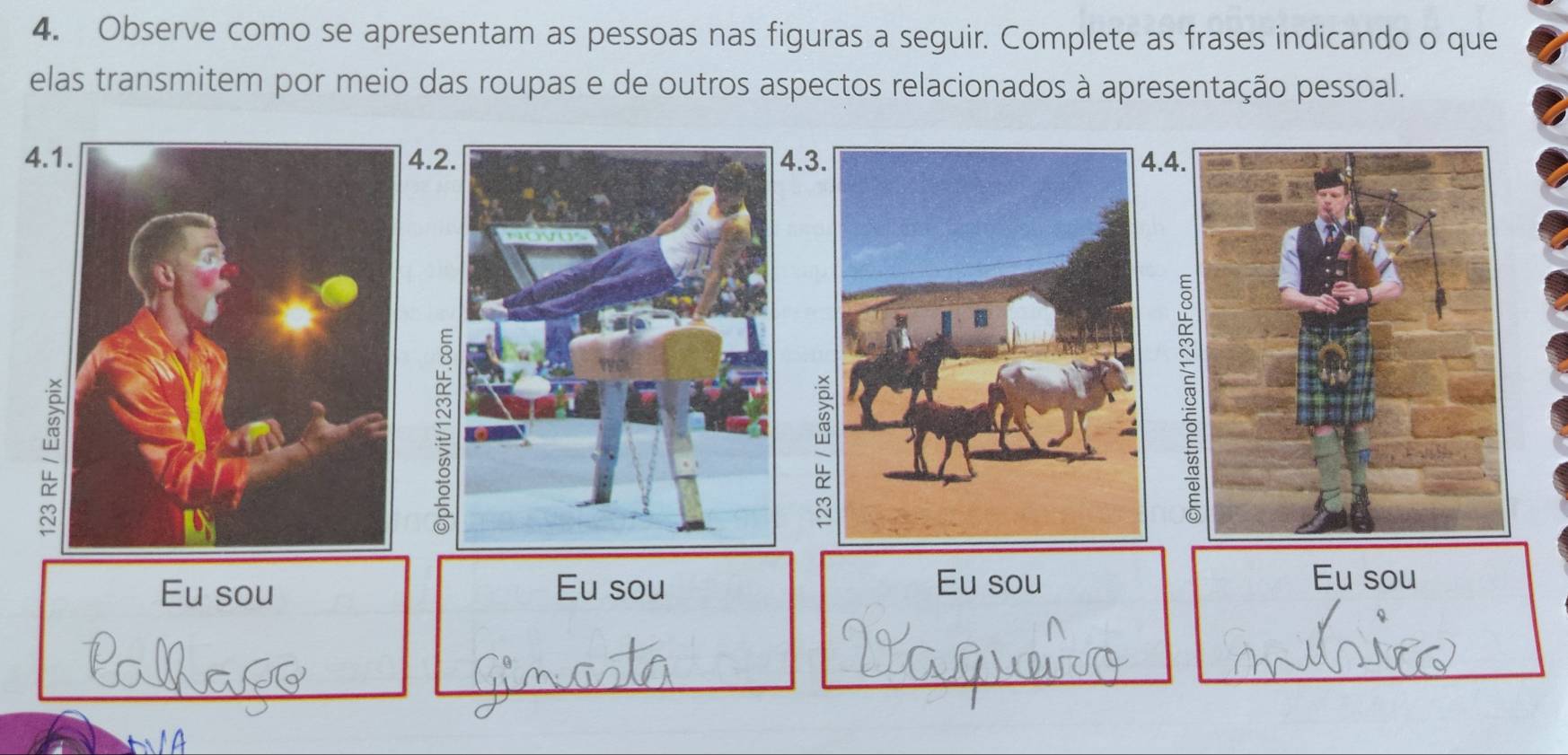 Observe como se apresentam as pessoas nas figuras a seguir. Complete as frases indicando o que 
elas transmitem por meio das roupas e de outros aspectos relacionados à apresentação pessoal. 
4.1.4... 
Eu sou Eu sou Eu sou 
Eu sou 
_ 
_