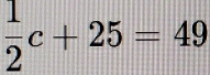  1/2 c+25=49