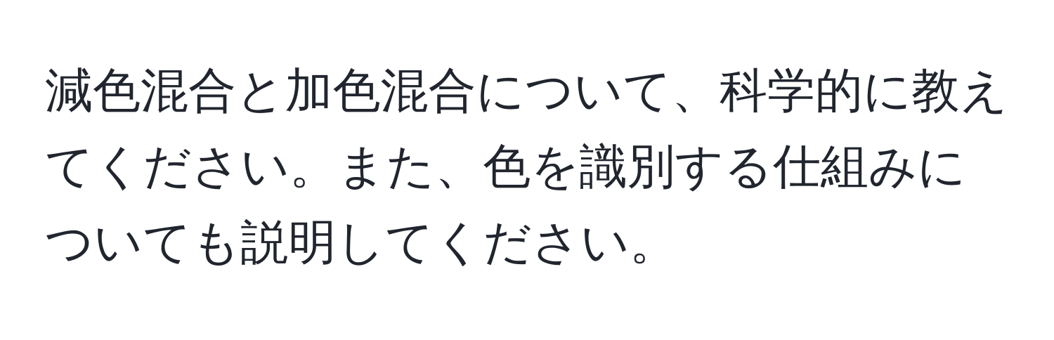 減色混合と加色混合について、科学的に教えてください。また、色を識別する仕組みについても説明してください。