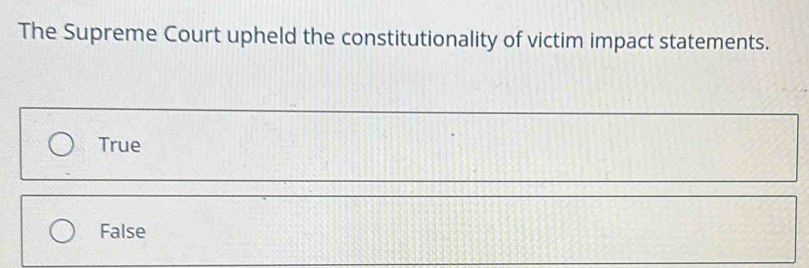 The Supreme Court upheld the constitutionality of victim impact statements.
True
False