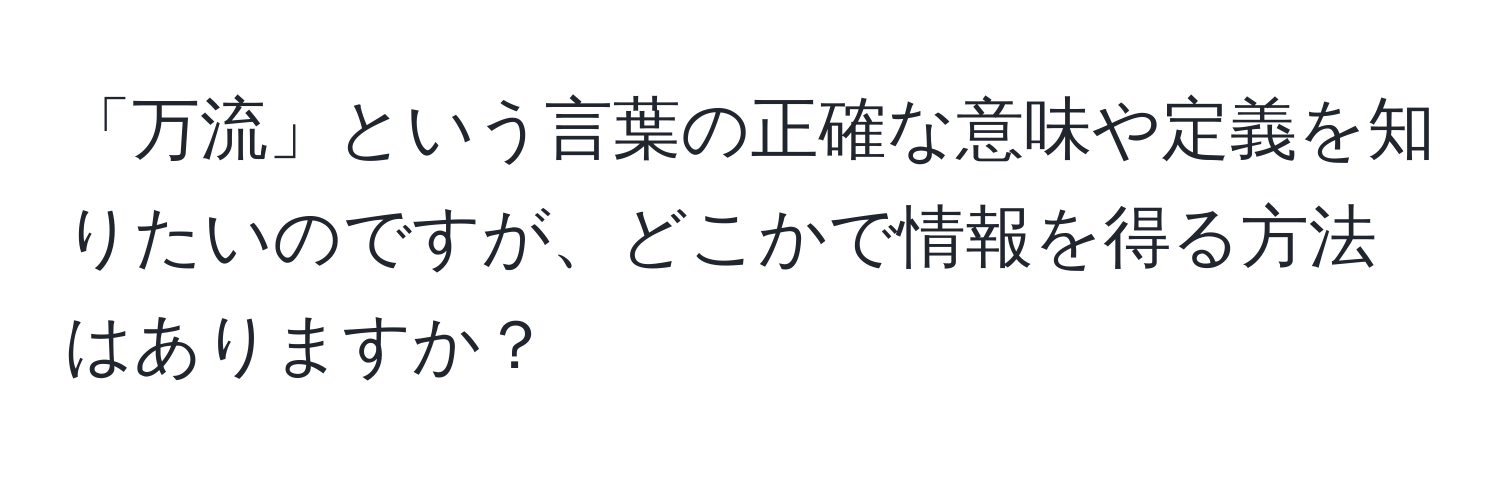 「万流」という言葉の正確な意味や定義を知りたいのですが、どこかで情報を得る方法はありますか？