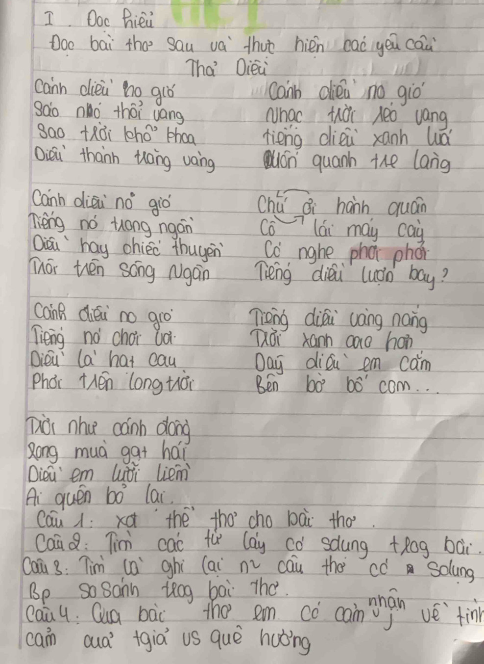 Ooc hiei 
Doo bai the sau va thut hién eaoyeu cau 
Tha Dieà 
cann dieà ho gló cann diea no giò 
sao nàó thoi vang Whac thài leo váng 
sa0 tRǒi 10h0° phoa rièng diei xanh wá 
Qièi thànn tāng vaing uOn quann the lang 
Canh diei n0° giò chú ¢i hann quán 
lièng no tong ngán coT lái may cay 
Qii `hay chiec thugen Co nghe phai phon 
nái thén sóng Ngan Tièng diài luán bay? 
CanB diéi no giò Tièng diǒi uàng nong 
Tieng no choi uà Tái xann cae hán 
Dieu a hat cau Day diǒu em cam 
Phói thén long tiái Ben bo bwidehat O' com. . . 
Dài nhu cánh dong 
zong muà ga+ hái 
Diea em luòi liem 
Ai quen b0° llai 
cau xa thé tho’ cho bài tho. 
caa Q: Tim cal fù lay co saung +Rog bai. 
caā 3: Tim cai ghi (ai n cau the có solung 
Bp So Sann leog bai The. 
Qau 4: Qua bàc the em có coinàn vè tin 
cain aua' +gia us quē huǒng