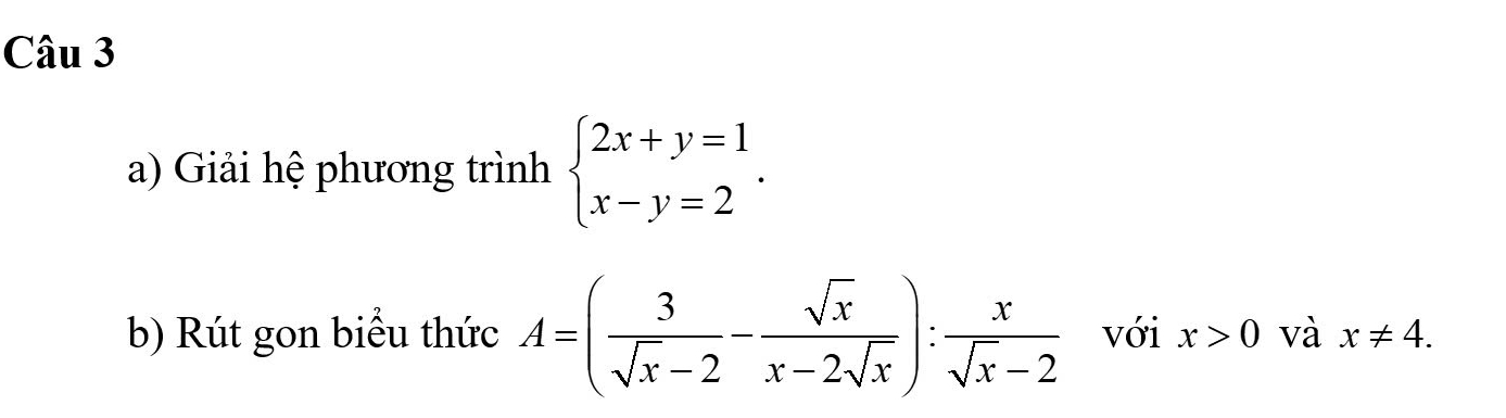 Giải hệ phương trình beginarrayl 2x+y=1 x-y=2endarray.. 
b) Rút gon biểu thức A=( 3/sqrt(x)-2 - sqrt(x)/x-2sqrt(x) ): x/sqrt(x)-2  với x>0 và x!= 4.