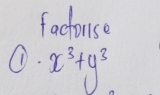 factorse 
①. = x^3+y^3