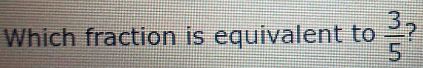 Which fraction is equivalent to  3/5  2
