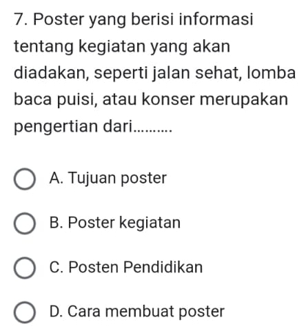 Poster yang berisi informasi
tentang kegiatan yang akan
diadakan, seperti jalan sehat, lomba
baca puisi, atau konser merupakan
pengertian dari_
A. Tujuan poster
B. Poster kegiatan
C. Posten Pendidikan
D. Cara membuat poster