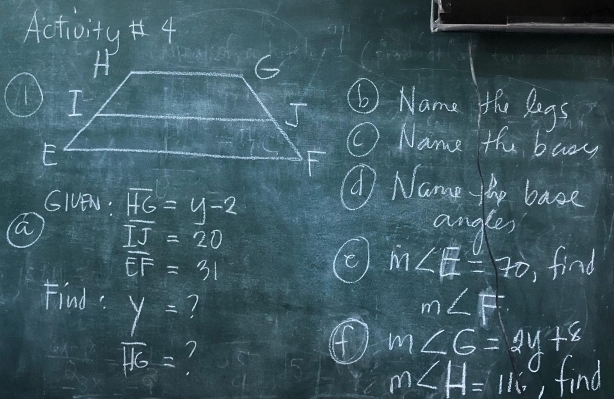 Activity 4 
⑥ Name the legs 
O Name the baoy 
① Name the bace 
GIEN. overline HG=y-2
overline IJ=20
angles 
e m∠ E=70
overline EF=31 find 
Find : 7
beginarrayr y=  7/115 =endarray
m∠ F
④ m∠ G=2y+8
m∠ H=116 find