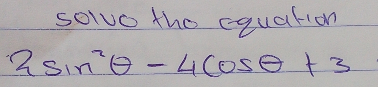 solvo the equation
2sin^2θ -4cos θ +3