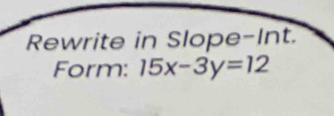 Rewrite in Slope-Int. 
Form: 15x-3y=12