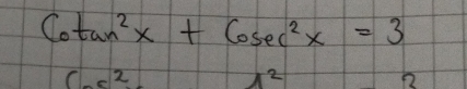 Cotan^2x+Cosec^2x=3
(5 2 A^2