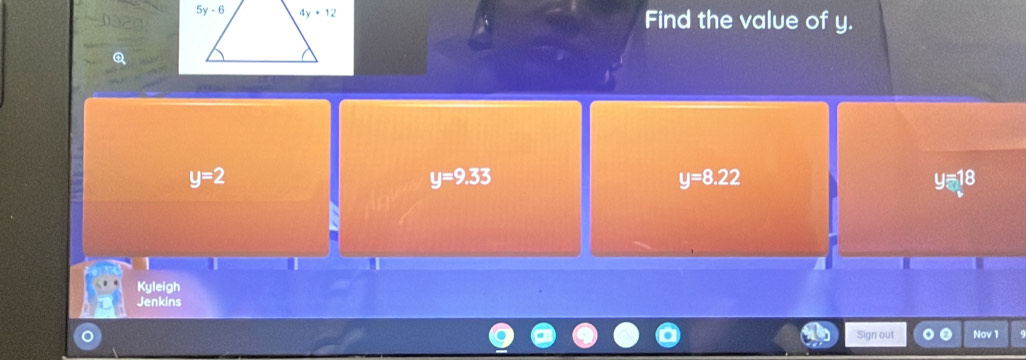 Find the value of y.
y=2
y=9.33
y=8.22
y=18
Kyleigh
Jenkins
Sign out Nov 1