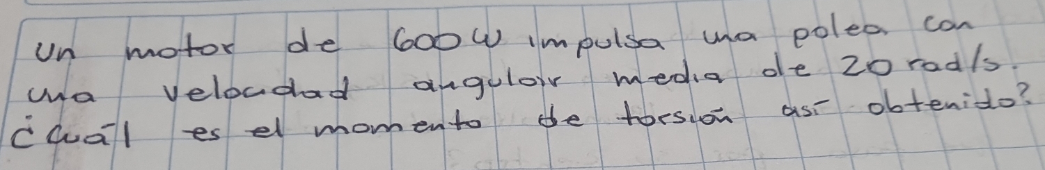 un motor de 6oow impulsa wa polea can 
wa veloudad angulorr media de 2oradls. 
cQal esel momento de torswon asr obtenido?