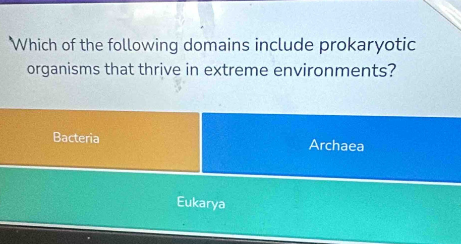 Which of the following domains include prokaryotic
organisms that thrive in extreme environments?
Bacteria Archaea
Eukarya