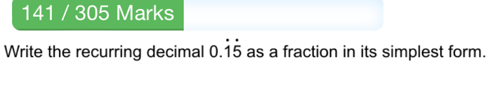 141 / 305 Marks 
Write the recurring decimal 0.dot 1dot 5 as a fraction in its simplest form.