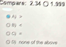 Compars: 2.34 〇 1.999
A
B)
( s
D) none of the above