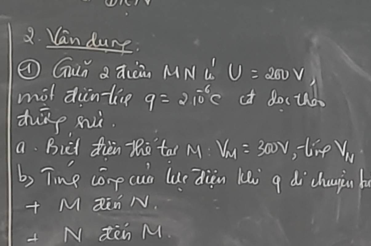 Yan durp. 
⑦ Guǐ Q qiàin MN ǔ U=200V
mot din-tice q=210^(-6)c ot doc und 
duīp sui. 
a Biet dièn tho tāi M V_M=300V , tive Vu 
b) Tine corp cun lue diān kāi g di chujin hu 
+ M ZEn N. 
+ N dèn M