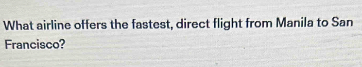 What airline offers the fastest, direct flight from Manila to San 
Francisco?