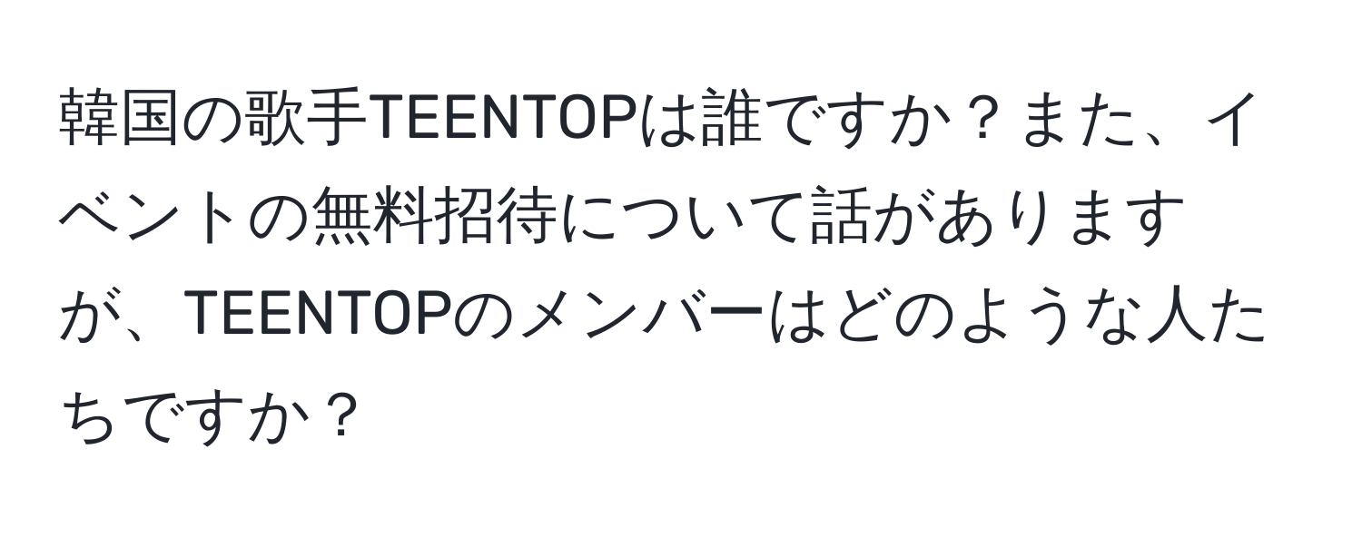 韓国の歌手TEENTOPは誰ですか？また、イベントの無料招待について話がありますが、TEENTOPのメンバーはどのような人たちですか？