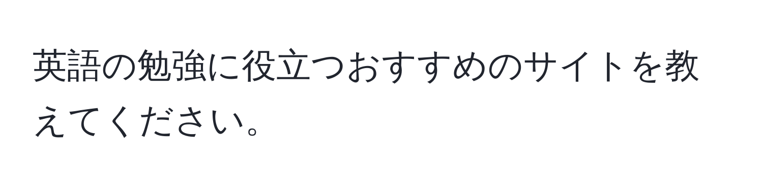 英語の勉強に役立つおすすめのサイトを教えてください。