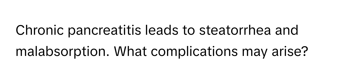 Chronic pancreatitis leads to steatorrhea and malabsorption. What complications may arise?