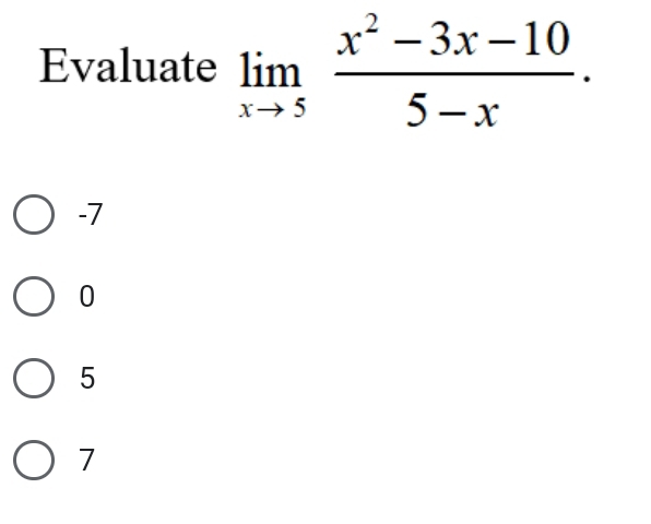 Evaluate limlimits _xto 5 (x^2-3x-10)/5-x .
-7
0
5
7