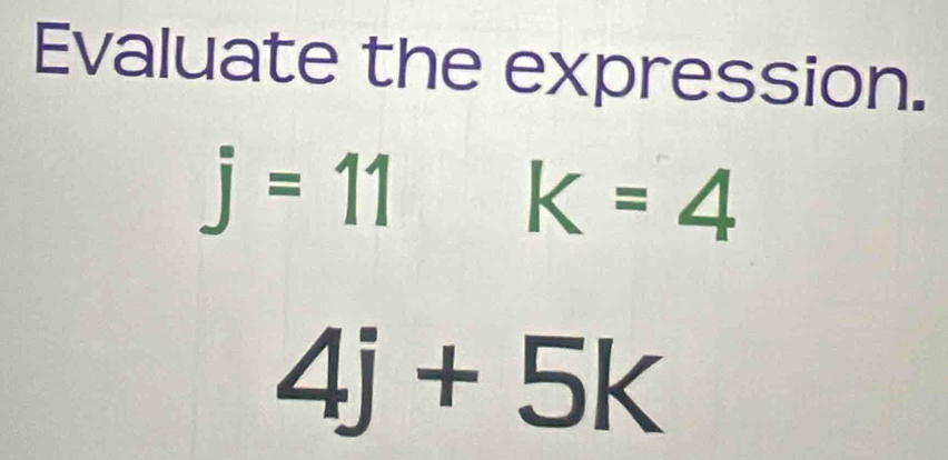 Evaluate the expression.
j=11k=4
4j+5k