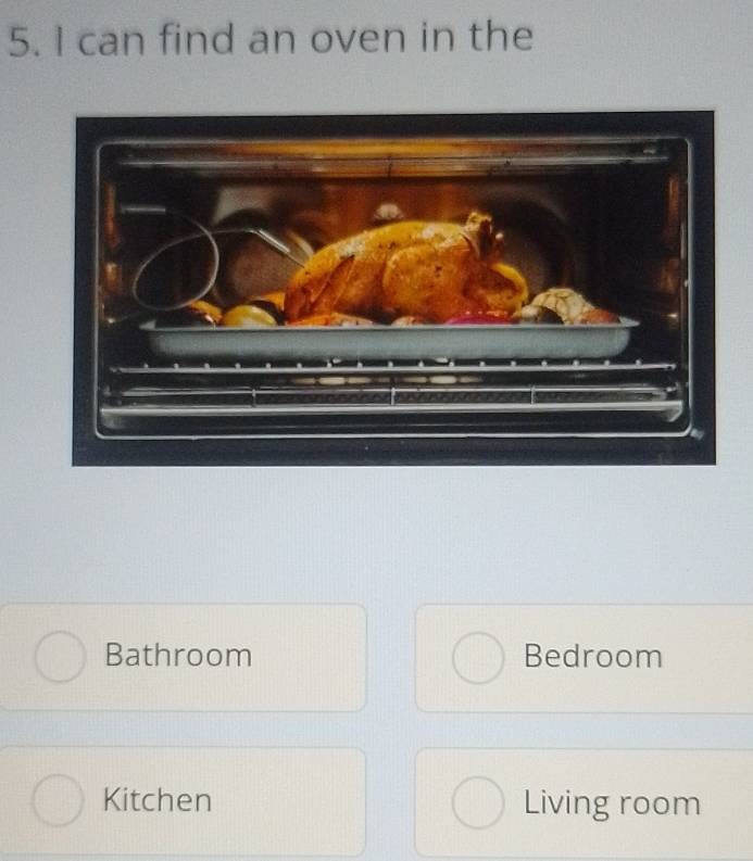 can find an oven in the
Bathroom Bedroom
Kitchen Living room