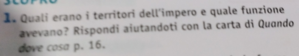 Quali erano i territori dell'impero e quale funzione 
avevano? Rispondi aiutandoti con la carta di Quando 
dove cosa p. 16.