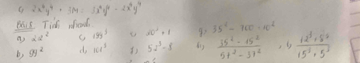 2x^4y^4+3M=3x^4y^4-2x^4y^4
Bais Tinh whand 
a) 2alpha^2 C) 19y^3 20^3+1 35^2-700/ 10^2
b) 9y^2 d, 101^3 () 52^3-8 dis  (35^2-15^2)/5t^2-3t^2  , s  (12^3+8^(-6))/15^3 · 5^3