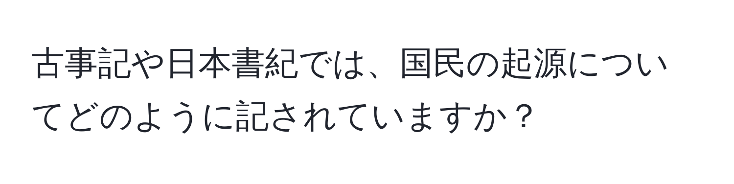 古事記や日本書紀では、国民の起源についてどのように記されていますか？