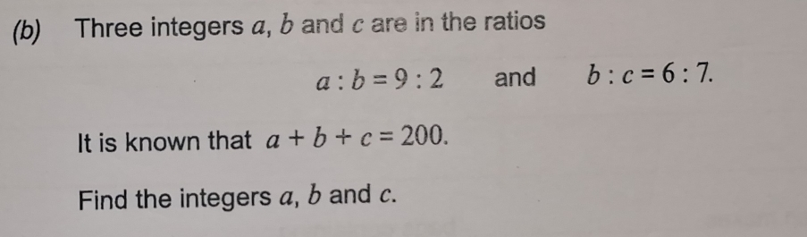 Three integers a, b and c are in the ratios
a:b=9:2 and b:c=6:7. 
It is known that a+b+c=200. 
Find the integers a, b and c.