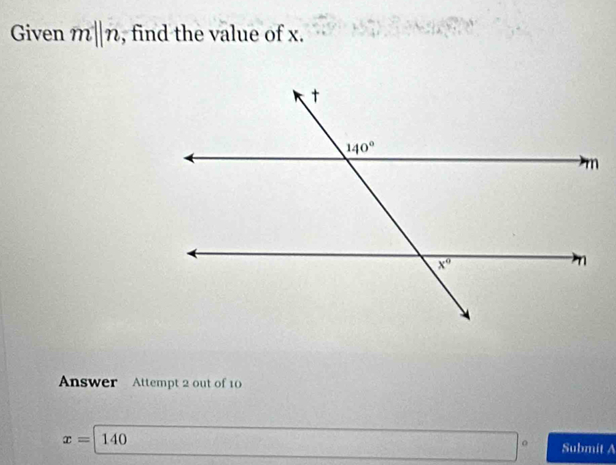 Given m||n , find the value of x.
Answer Attempt 2 out of 1
x=140
Submit A